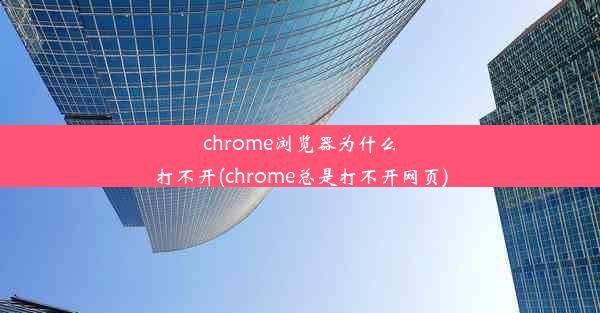 chrome浏览器为什么打不开(chrome总是打不开网页)