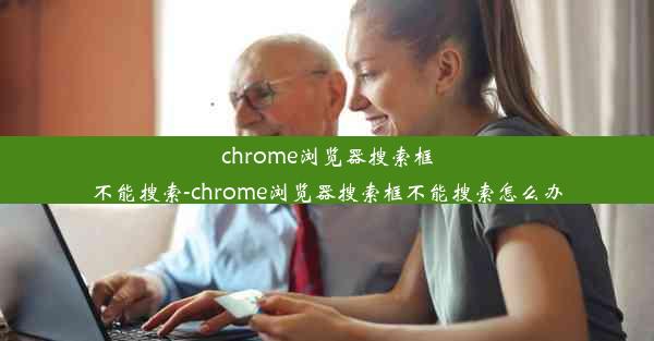 chrome浏览器搜索框不能搜索-chrome浏览器搜索框不能搜索怎么办