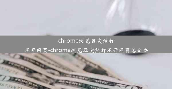 chrome浏览器突然打不开网页-chrome浏览器突然打不开网页怎么办