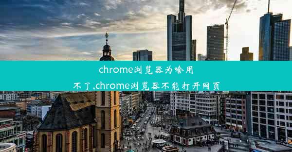 chrome浏览器为啥用不了,chrome浏览器不能打开网页