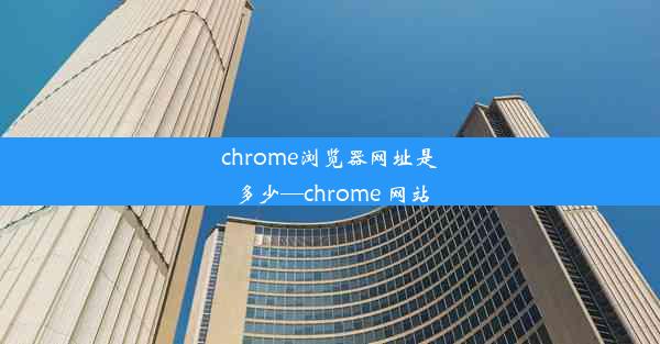 chrome浏览器网址是多少—chrome 网站