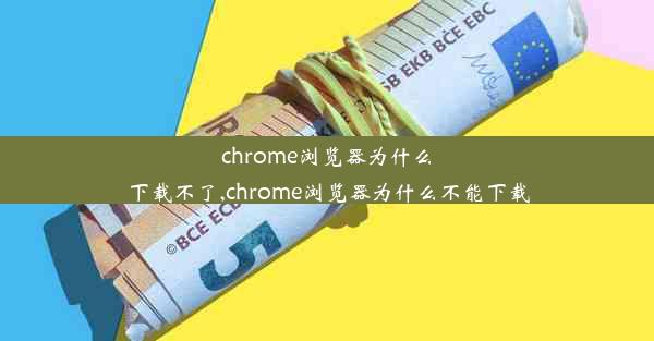 chrome浏览器为什么下载不了,chrome浏览器为什么不能下载