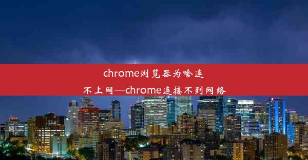 chrome浏览器为啥连不上网—chrome连接不到网络