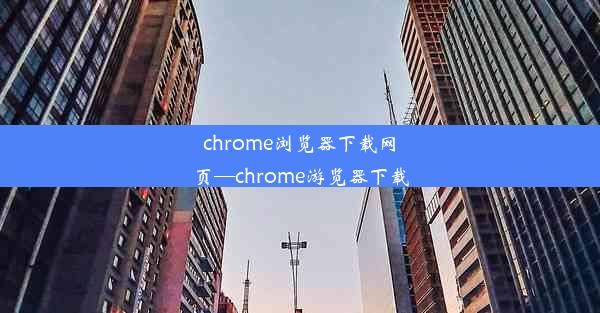 chrome浏览器下载网页—chrome游览器下载