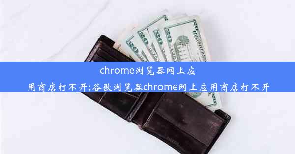 chrome浏览器网上应用商店打不开;谷歌浏览器chrome网上应用商店打不开