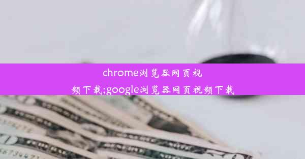 chrome浏览器网页视频下载;google浏览器网页视频下载