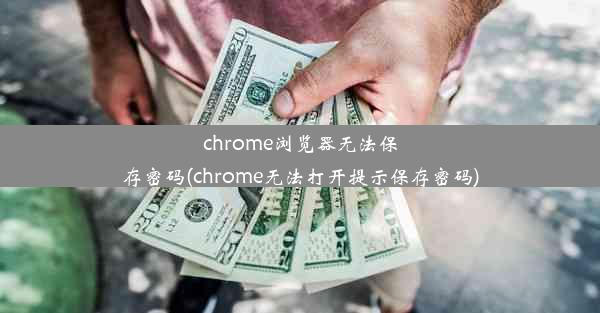 chrome浏览器无法保存密码(chrome无法打开提示保存密码)