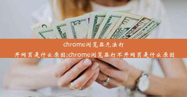 chrome浏览器无法打开网页是什么原因;chrome浏览器打不开网页是什么原因