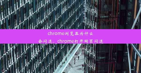 chrome浏览器为什么会闪退、chrome打开网页闪退