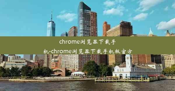 chrome浏览器下载手机-chrome浏览器下载手机版官方