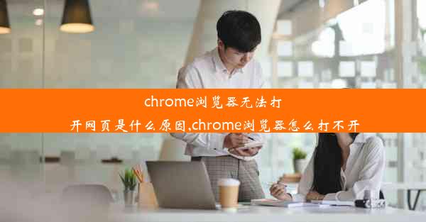 chrome浏览器无法打开网页是什么原因,chrome浏览器怎么打不开