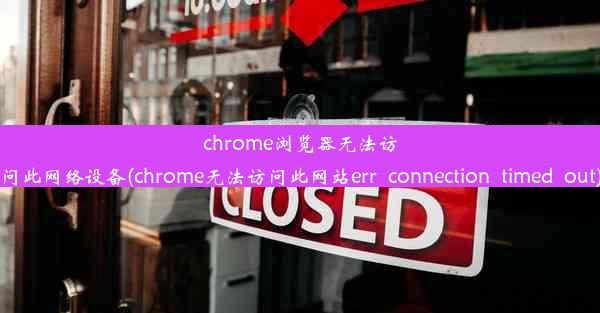 chrome浏览器无法访问此网络设备(chrome无法访问此网站err_connection_timed_out)