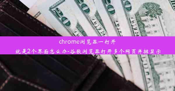 chrome浏览器一打开就是2个界面怎么办-谷歌浏览器打开多个网页并排显示