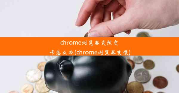 chrome浏览器突然变卡怎么办(chrome浏览器变慢)