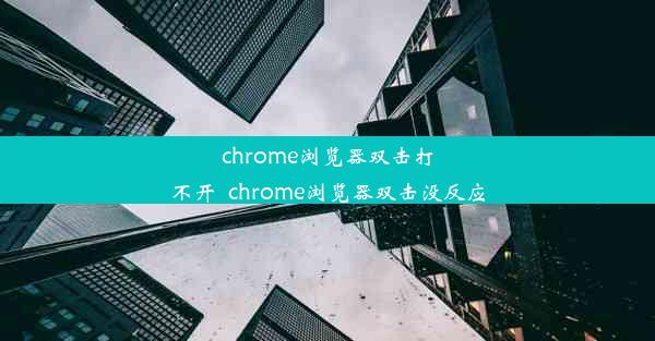 chrome浏览器双击打不开_chrome浏览器双击没反应