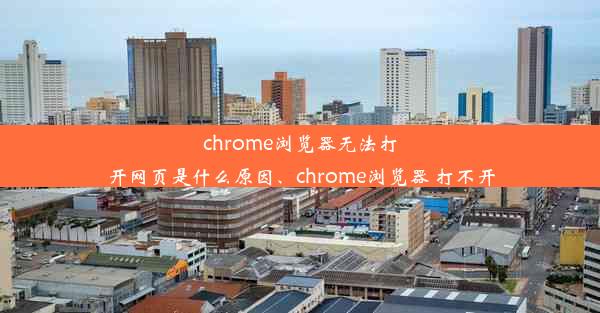 chrome浏览器无法打开网页是什么原因、chrome浏览器 打不开