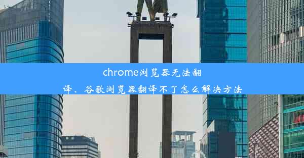 chrome浏览器无法翻译、谷歌浏览器翻译不了怎么解决方法