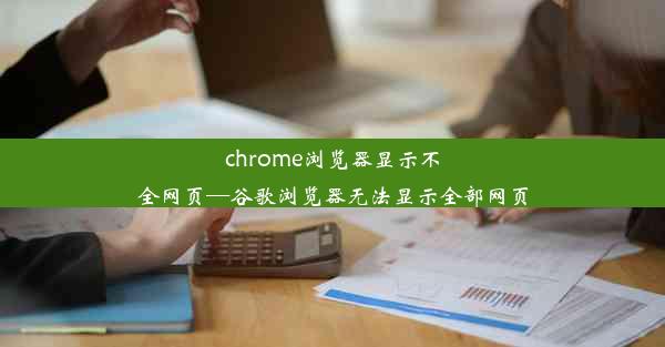 chrome浏览器显示不全网页—谷歌浏览器无法显示全部网页