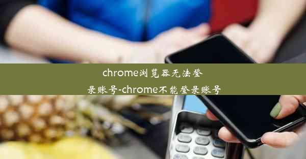 chrome浏览器无法登录账号-chrome不能登录账号