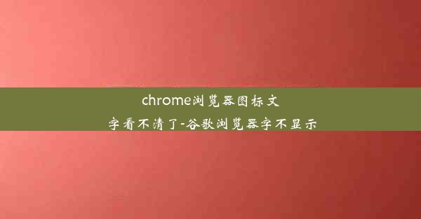 chrome浏览器图标文字看不清了-谷歌浏览器字不显示