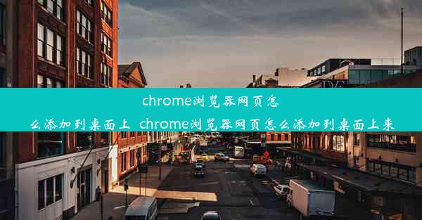 chrome浏览器网页怎么添加到桌面上_chrome浏览器网页怎么添加到桌面上来