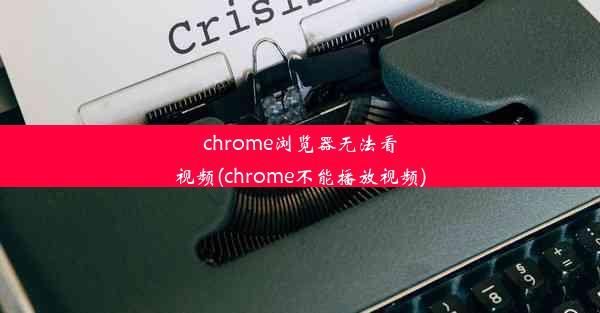 chrome浏览器无法看视频(chrome不能播放视频)