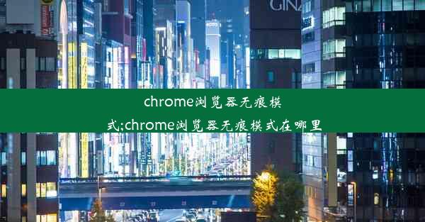 chrome浏览器无痕模式;chrome浏览器无痕模式在哪里