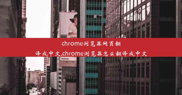 chrome浏览器网页翻译成中文,chrome浏览器怎么翻译成中文