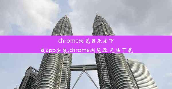 chrome浏览器无法下载app安装,chrome浏览器 无法下载