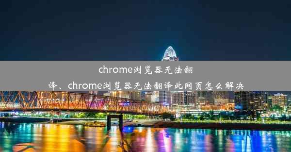 chrome浏览器无法翻译、chrome浏览器无法翻译此网页怎么解决