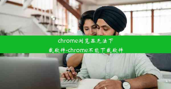 chrome浏览器无法下载软件-chrome不能下载软件