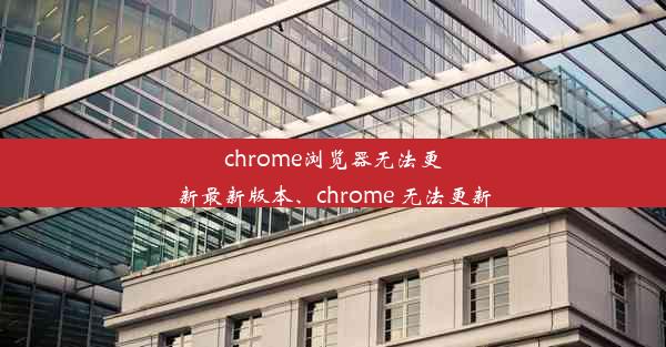 chrome浏览器无法更新最新版本、chrome 无法更新