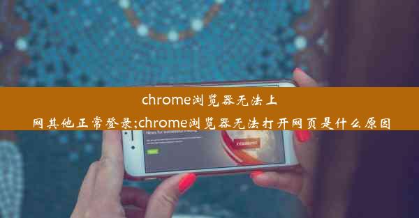 chrome浏览器无法上网其他正常登录;chrome浏览器无法打开网页是什么原因