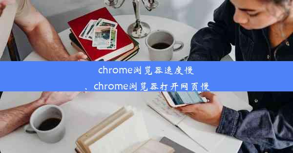 chrome浏览器速度慢、chrome浏览器打开网页慢