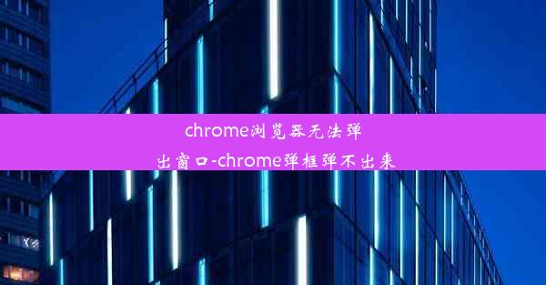 chrome浏览器无法弹出窗口-chrome弹框弹不出来