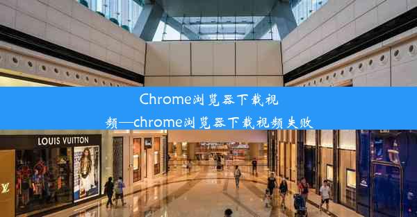 Chrome浏览器下载视频—chrome浏览器下载视频失败