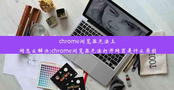 chrome浏览器无法上网怎么解决;chrome浏览器无法打开网页是什么原因