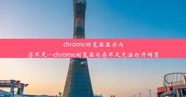 chrome浏览器显示内存不足—chrome浏览器内存不足无法打开网页