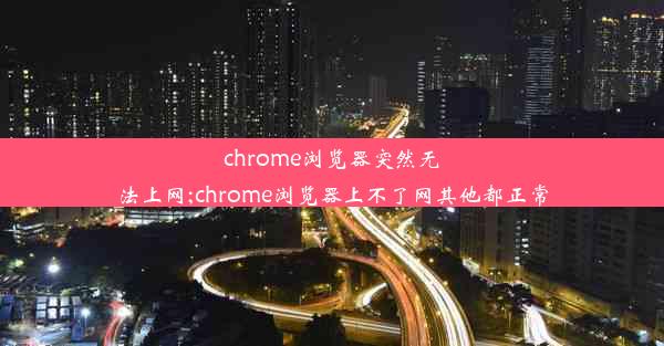 chrome浏览器突然无法上网;chrome浏览器上不了网其他都正常