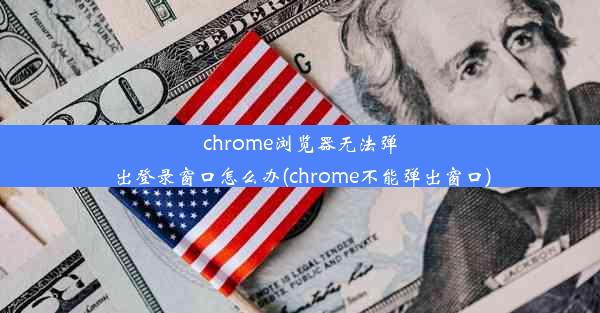 chrome浏览器无法弹出登录窗口怎么办(chrome不能弹出窗口)