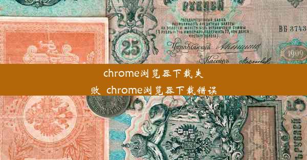 chrome浏览器下载失败_chrome浏览器下载错误