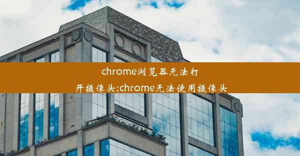 chrome浏览器无法打开摄像头;chrome无法使用摄像头