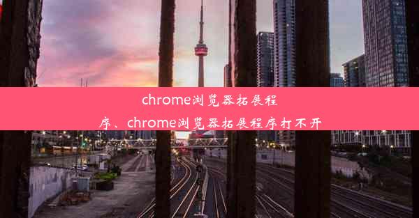 chrome浏览器拓展程序、chrome浏览器拓展程序打不开