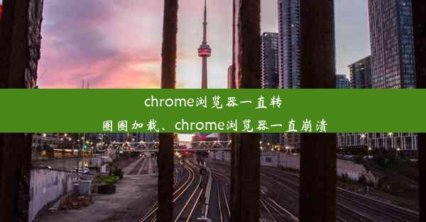 chrome浏览器一直转圈圈加载、chrome浏览器一直崩溃