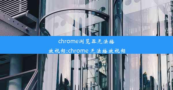 chrome浏览器无法播放视频;chrome 无法播放视频