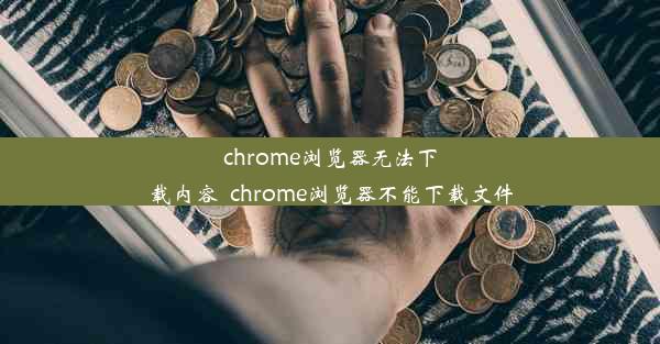 chrome浏览器无法下载内容_chrome浏览器不能下载文件