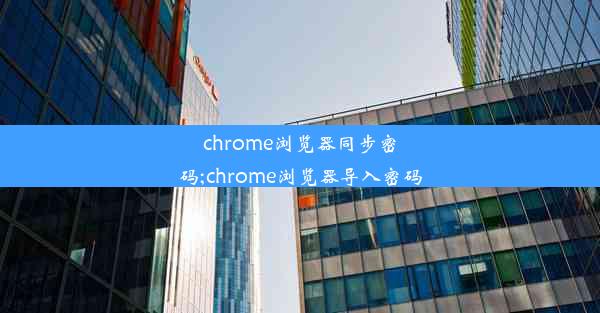 chrome浏览器同步密码;chrome浏览器导入密码