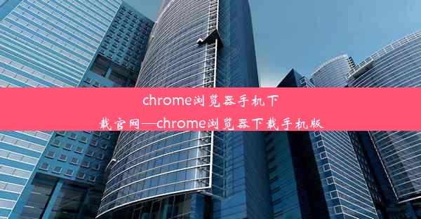 chrome浏览器手机下载官网—chrome浏览器下载手机版