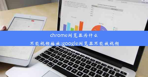 chrome浏览器为什么不能视频播放;google浏览器不能放视频