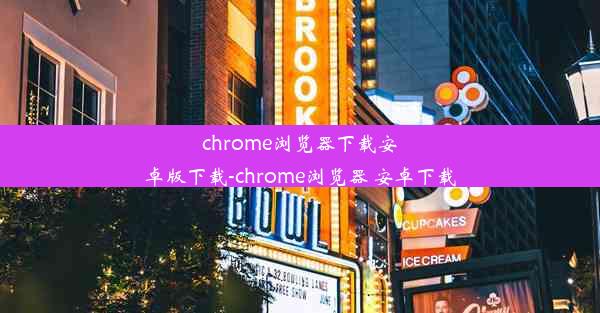 chrome浏览器下载安卓版下载-chrome浏览器 安卓下载